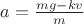 $a=\frac{mg-kv}{m}$