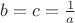 $b = c=\frac{1}{a}$
