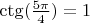 $ \ctg(\frac {5\pi}{4})=1$