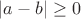 $|a - b| \geq 0$