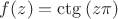 $f(z) = \ctg{(z\pi)}$