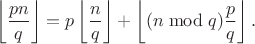 $$\left\lfloor\frac{pn}q\right\rfloor = p\left\lfloor\frac nq\right\rfloor + \left\lfloor(n\bmod q)\frac pq\right\rfloor.$$