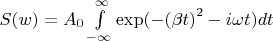 $\[S(w) = {A_0}\int\limits_{ - \infty }^\infty  {{\exp({ - {{(\beta t)}^2} - i\omega t}})dt} \]$