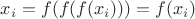 $x_i=f(f(f(x_i)))=f(x_i)$ $x_i=f(f(f(x_i)))=f(x_i)$
