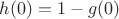 $h(0) = 1 - g(0)$