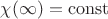 $\chi(\infty)=\operatorname{const}$