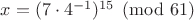 $x=(7\cdot4^{-1})^{15} \pmod {61}$