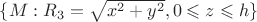 $\{ M: R_3 =\sqrt{x^2+y^2}, 0 \leqslant z \leqslant h \}$
