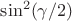 $\sin^2(\gamma/2)$