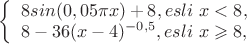 $
\left\{ \begin{array}{l}
8sin(0,05 \pi x)+8, esli \ x<8,\\
8-36(x-4)^{-0,5},esli \ x\geqslant 8,
\end{array} \right.
$