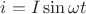 $ i = I\sin\omega t$ $ i = I\sin\omega t$