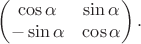 $$\begin{pmatrix}
 \cos\alpha &  \sin\alpha \\
 -\sin\alpha &  \cos\alpha 
\end{pmatrix}.$$