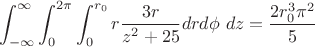 $$\int_{-\infty}^{\infty}{\int_0^{2\pi}{\int_0^{r_0}{r \frac{3r}{z^2+25}dr d\phi\ dz}}}=\frac{2r_0^3 \pi^2}{5}$$