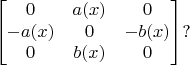 $$\left[ \begin{matrix}
  {0} & {a(x)} & {0}  \\
  {-a(x)} & {0} & {-b(x)}  \\
  {0} & {b(x)} & {0}  \\
\end{matrix} \right]? $$