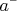 $a&mdash;$