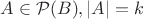 $A\in\mathcal{P}(B),|A|=k$