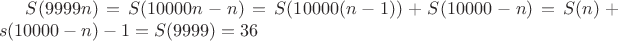 $S(9999n)=S(10000n-n)=S(10000(n-1))+S(10000-n)=S(n)+s(10000-n)-1=S(9999)=36$