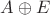 $A \oplus E$