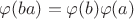 $\varphi(ba)=\varphi(b)\varphi(a)$