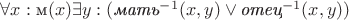 $ \forall{x}:\mbox{м}(x) \em \exists{y}:(\mbox{мать}^{-1}(x,y) \vee \mbox{отец}^{-1}(x,y)) $