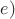 $e)$