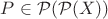 $P \in \mathcal{P}(\mathcal{P}(X))$