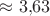 $\approx 3{,}63$