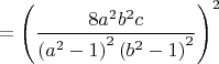 $$\[
 = \left( {\frac{{8a^2 b^2 c}}{{\left( {a^2  - 1} \right)^2 \left( {b^2  - 1} \right)^2 }}} \right)^2 
\]$