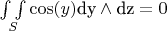 $\underset{S}{\int \int }\cos (y)\text{dy}\wedge \text{dz}=0$