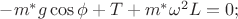 $-m^*g\cos{\phi}+T+m^*\omega^2L=0;
