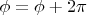 $ \phi = \phi + 2 \pi $