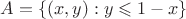 $A=\{(x,y): y\leqslant 1-x\}$