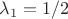 $\lambda_1 = 1/2$
