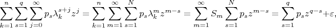 $$
\sum\limits_{k = 1}^n {\sum\limits_{s = 1}^q {\sum\limits_{j = 0}^\infty  {p_s \lambda _k^{s + j} z^j } } }  = \sum\limits_{k = 1}^n {\sum\limits_{m = 1}^\infty  {\sum\limits_{s = 1}^N {p_s \lambda _k^m z^{m - s} } } }  = \sum\limits_{m = 1}^\infty  {S_m } \sum\limits_{s = 1}^N {p_s } z^{m - s}
=\sum\limits_{s = 1}^q {p_s z^{q - s} }  + \varepsilon ,
$$