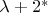 $\lambda+2^*$