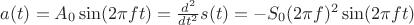$a(t)=A_0\sin(2\pi f t)=\frac{d^2}{dt^2}s(t)=-S_0(2\pi f )^2\sin(2\pi f t)$