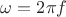 $\omega=2\pi f$