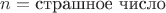 $n = \text{страшное число}$