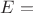 $E=$