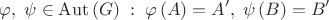 $$\varphi,\;\psi\in\operatorname{Aut}\left(G\right)\;:\;\varphi\left(A\right)=A',\;\psi\left(B\right)=B'$$ $$\varphi,\;\psi\in\operatorname{Aut}\left(G\right)\;:\;\varphi\left(A\right)=A',\;\psi\left(B\right)=B'$$