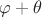 $\varphi + \theta$