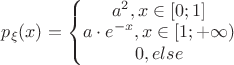 $p_{\xi }(x) = \left\{\begin{matrix}
a^2, x \in [0;1]\\ 
a\cdot e^{-x}, x \in [1;+\infty)\\ 
0, else
\end{matrix}\right.$