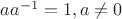 $aa^{-1}=1, a\ne 0$