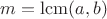 $m=\mathrm{lcm}{(a,b)}$