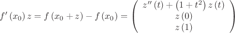 $$\[f'\left( {{x_0}} \right)z = f\left( {{x_0} + z} \right) - f\left( {{x_0}} \right) = \left( \begin{array}{c} z''\left( t \right) + \left( {1 + {t^2}} \right)z\left( t \right) \\ z\left( 0 \right) \\  z\left( 1 \right) \\  \end{array} \right)\]$$