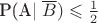 P({A}\mid \overline B)\leqslant\frac {1} {2}