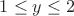 $% MathType!MTEF!2!1!+-
% feaafiart1ev1aaatCvAUfeBSjuyZL2yd9gzLbvyNv2CaerbuLwBLn
% hiov2DGi1BTfMBaeXatLxBI9gBaerbd9wDYLwzYbItLDharqqtubsr
% 4rNCHbGeaGqiVu0Je9sqqrpepC0xbbL8F4rqqrFfpeea0xe9Lq-Jc9
% vqaqpepm0xbba9pwe9Q8fs0-yqaqpepae9pg0FirpepeKkFr0xfr-x
% fr-xb9adbaqaaeGaciGaaiaabeqaamaabaabaaGcbaGaaGymaiabgs
% MiJkaadMhacqGHKjYOcaaIYaaaaa!3BCC!
\[
1 \le y \le 2
\]
$