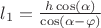 $l_{{1}}={\frac {h\cos \left( \alpha \right) }{\cos \left( \alpha-
\varphi  \right) }}$