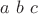 $a \ b \ c$