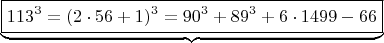 $$ \underbrace{\boxed {  113^3 =  (2\cdot 56+1)^3  =  90^3 + 89^3 + 6 \cdot 1499 -66}}\qquad  $$